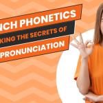 French Phonetics – Unlocking the Secrets of French Pronunciation