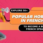 Explore 50+ Popular Hobbies In French To Become A Better French Speaker