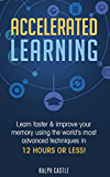 Accelerated Learning: Learn Faster & Improve Your Memory Using the World’s Most Advanced Techniques in 12 Hours or Less! (Memory Improvement)